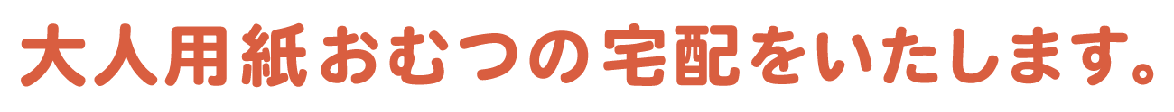 大人用紙おむつの宅配をいたします。